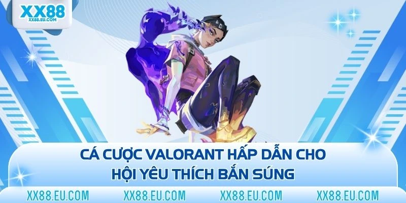 Cá cược Valorant hấp dẫn cho hội yêu thích bắn súng